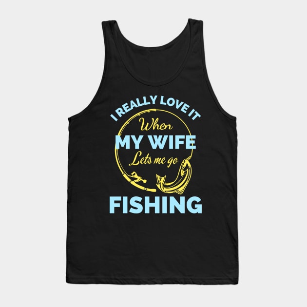 I Really Love It When My Wife Lets Me Go Fishing - Cool Funny Fishing Lover Tank Top by Famgift